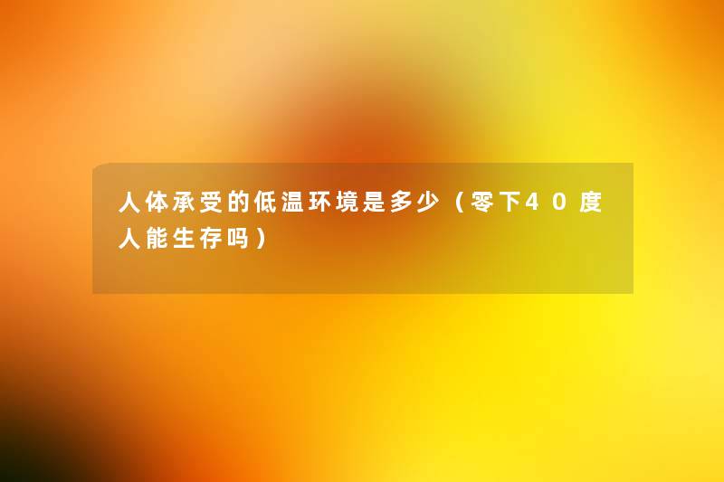 人体承受的低温环境是多少（零下40度人能生存吗）