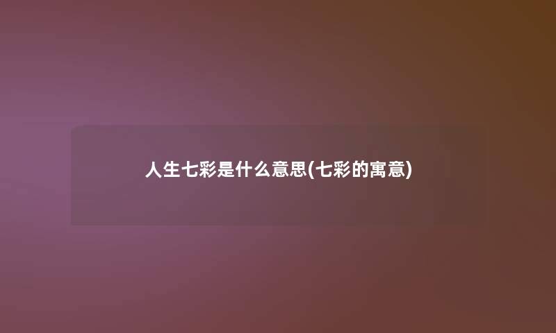 人生七彩是什么意思(七彩的寓意) 人生七彩是什么意思(七彩的寓意)