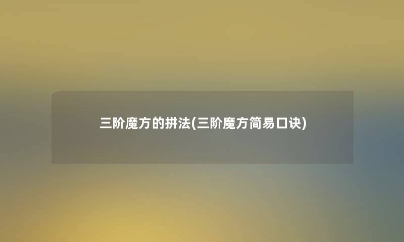 三阶魔方的拼法(三阶魔方简易口诀) 三阶魔方的拼法(三阶魔方简易口诀)