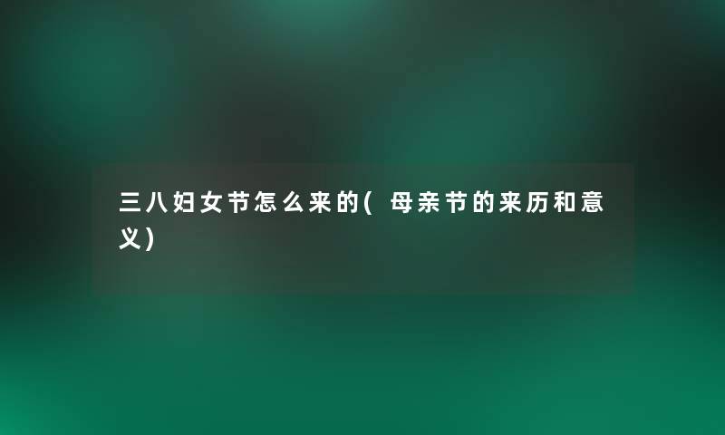 三八妇女节怎么来的(母亲节的来历和意义) 三八妇女节怎么来的(母亲节的来历和意义)