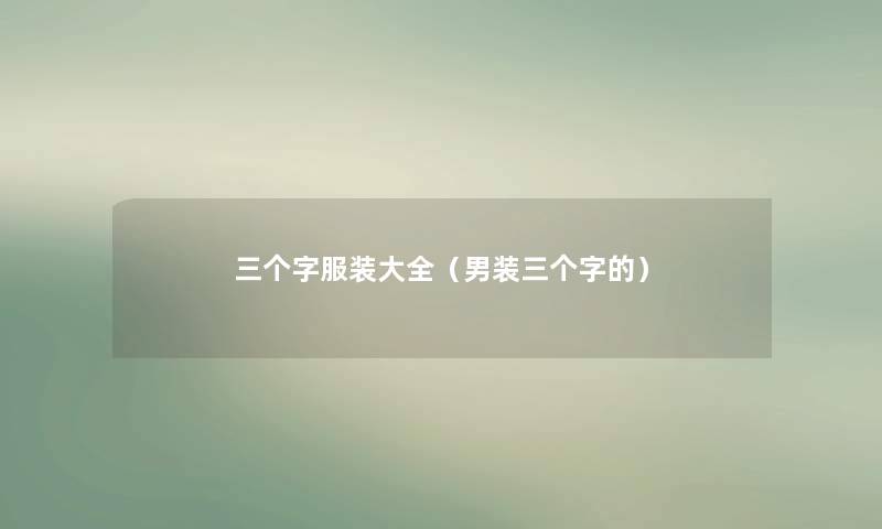 三个字服装大全(男装三个字的) 三个字服装大全(男装三个字的)
