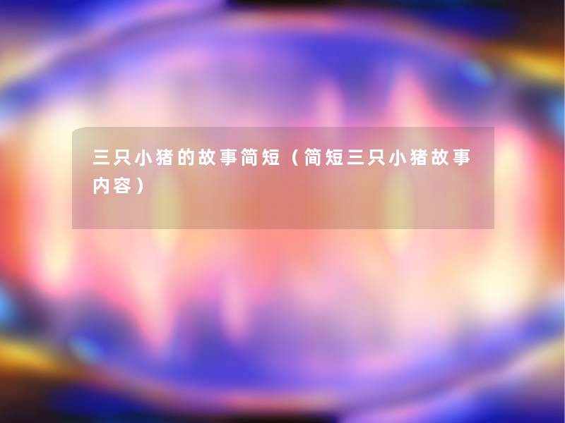 三只小猪的故事简短(简短三只小猪故事内容) 三只小猪的故事简短(简短三只小猪故事内容)
