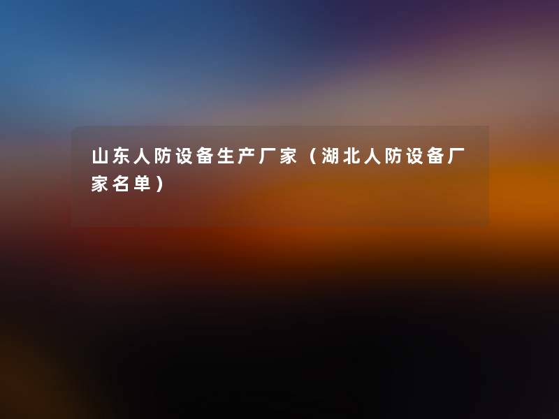 山东人防设备生产厂家(湖北人防设备厂家名单) 山东人防设备生产厂家(湖北人防设备厂家名单)