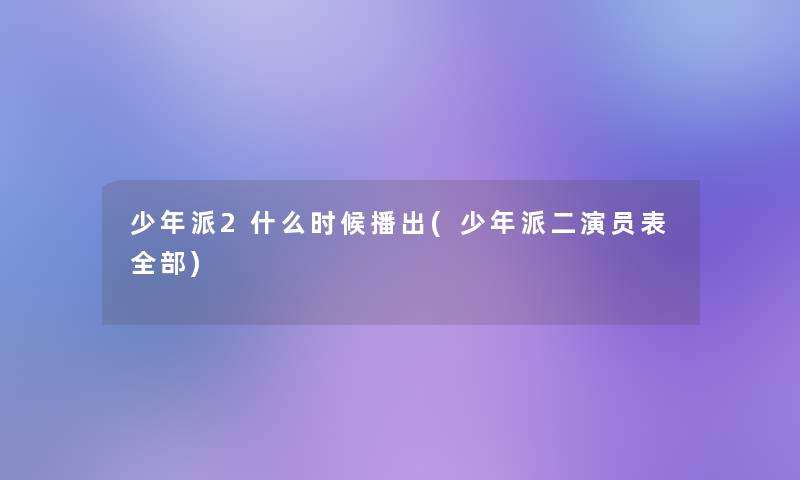 少年派2什么时候播出(少年派二演员表整理的) 少年派2什么时候播出(少年派二演员表整理的)