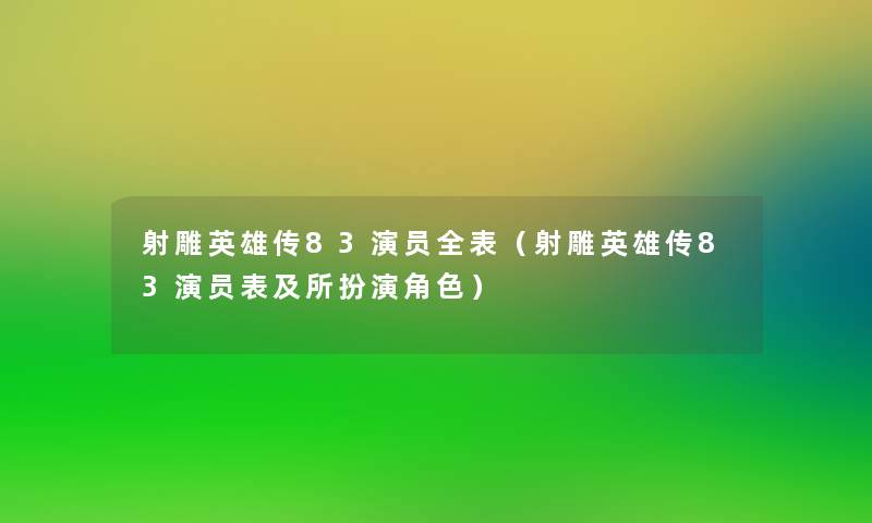 射雕英雄传83演员全表(射雕英雄传83演员表及所扮演角色) 射雕英雄传83演员全表(射雕英雄传83演员表及所扮演角色)