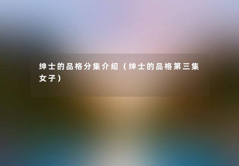 绅士的品格分集介绍(绅士的品格第三集女子) 绅士的品格分集介绍(绅士的品格第三集女子)