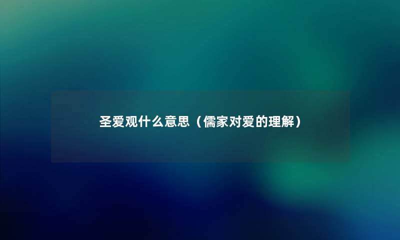圣爱观什么意思(儒家对爱的理解) 圣爱观什么意思(儒家对爱的理解)
