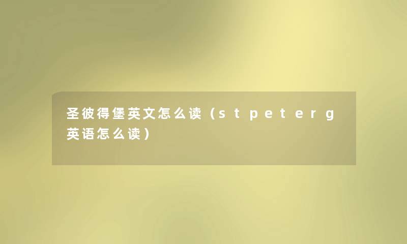 圣彼得堡英文怎么读(stpeterg英语怎么读) 圣彼得堡英文怎么读(stpeterg英语怎么读)