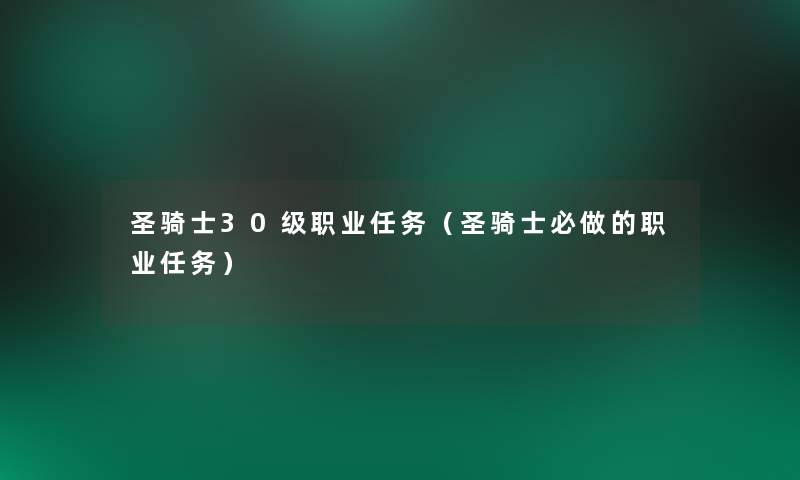 圣骑士30级职业任务(圣骑士必做的职业任务) 圣骑士30级职业任务(圣骑士必做的职业任务)