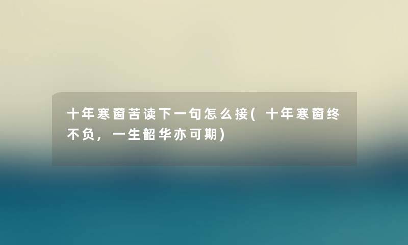 十年寒窗苦读下一句怎么接(十年寒窗终不负,一生韶华亦可期) 十年寒窗苦读下一句怎么接(十年寒窗终不负,一生韶华亦可期)