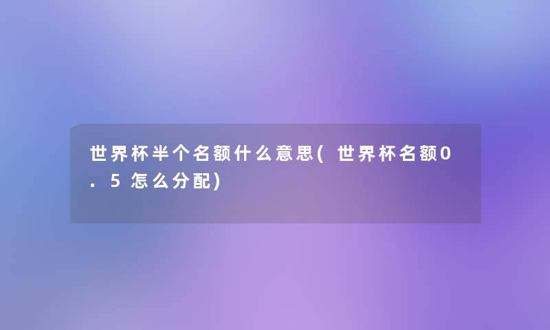 世界杯半个名额什么意思(世界杯名额0.5怎么分配) 世界杯半个名额什么意思(世界杯名额0.5怎么分配)