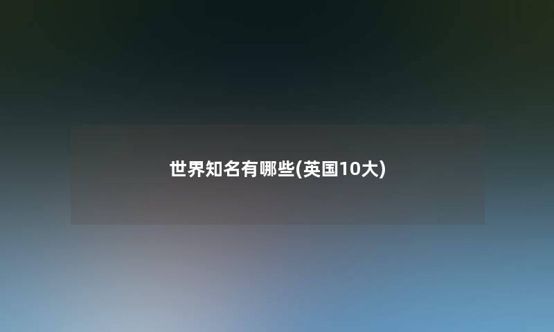 世界知名有哪些(英国10大)