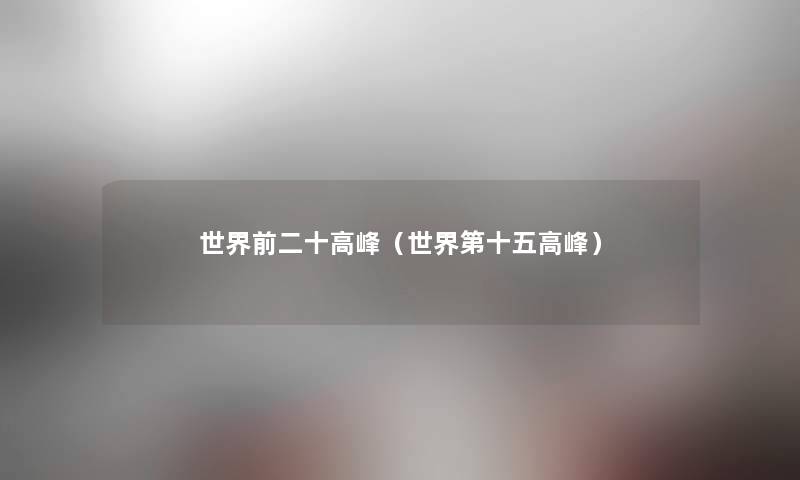 世界前二十高峰(世界第十五高峰) 世界前二十高峰(世界第十五高峰)