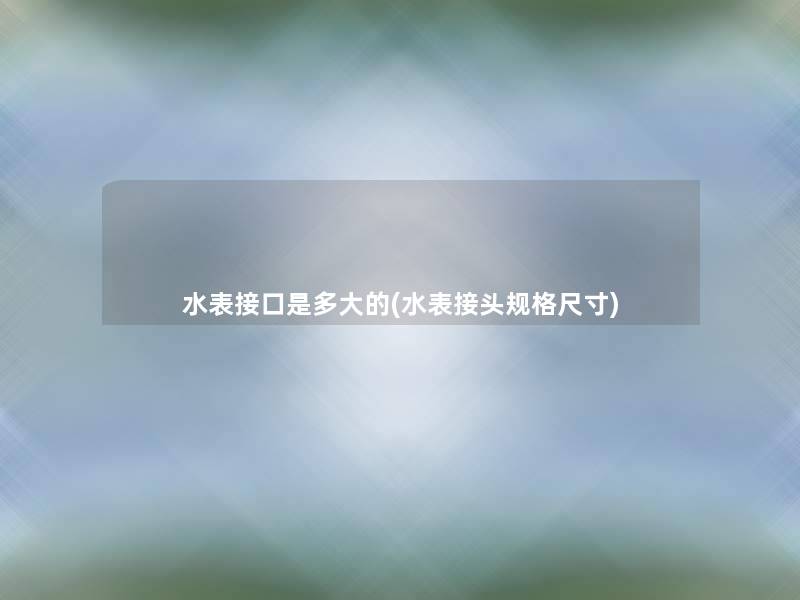 水表接口是多大的(水表接头规格尺寸) 水表接口是多大的(水表接头规格尺寸)