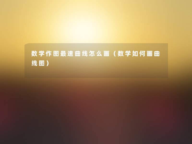 数学作图速曲线怎么画(数学如何画曲线图) 数学作图速曲线怎么画(数学如何画曲线图)