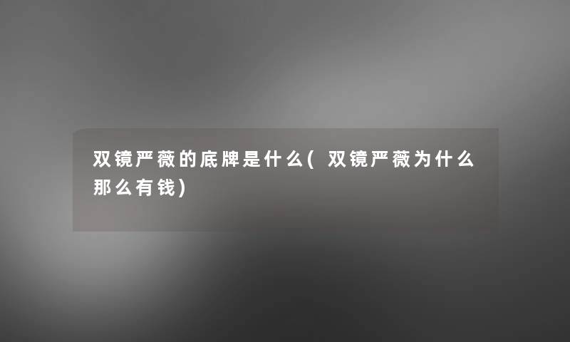 双镜严薇的底牌是什么(双镜严薇为什么那么有钱) 双镜严薇的底牌是什么(双镜严薇为什么那么有钱)