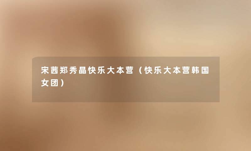 宋茜郑秀晶快乐大本营(快乐大本营韩国女团) 宋茜郑秀晶快乐大本营(快乐大本营韩国女团)