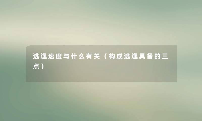 逃逸速度与什么有关(构成逃逸具备的三点) 逃逸速度与什么有关(构成逃逸具备的三点)