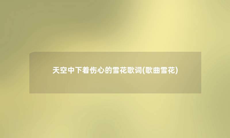天空中下着伤心的雪花歌词(歌曲雪花) 天空中下着伤心的雪花歌词(歌曲雪花)