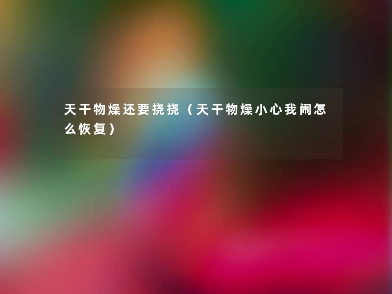 天干物燥还要挠挠(天干物燥小心我闹怎么恢复) 天干物燥还要挠挠(天干物燥小心我闹怎么恢复)