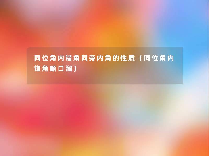 同位角内错角同旁内角的性质(同位角内错角顺口溜) 同位角内错角同旁内角的性质(同位角内错角顺口溜)