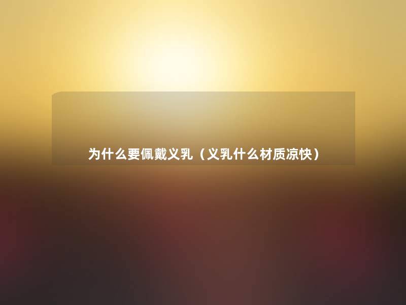 为什么要佩戴义乳(义乳什么材质凉快) 为什么要佩戴义乳(义乳什么材质凉快)
