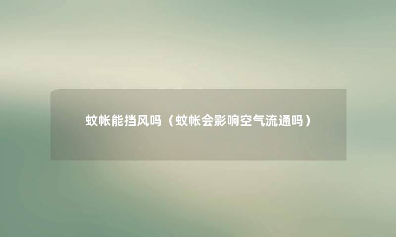 蚊帐能挡风吗(蚊帐会影响空气流通吗) 蚊帐能挡风吗(蚊帐会影响空气流通吗)