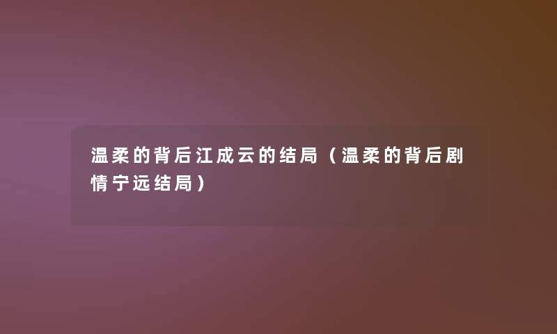 温柔的背后江成云的结局(温柔的背后剧情宁远结局) 温柔的背后江成云的结局(温柔的背后剧情宁远结局)