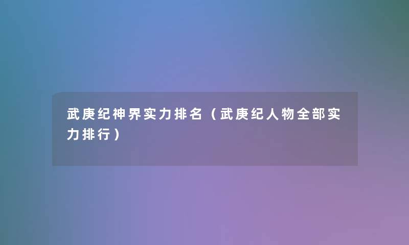 武庚纪神界实力推荐(武庚纪人物整理的实力整理) 武庚纪神界实力推荐(武庚纪人物整理的实力整理)