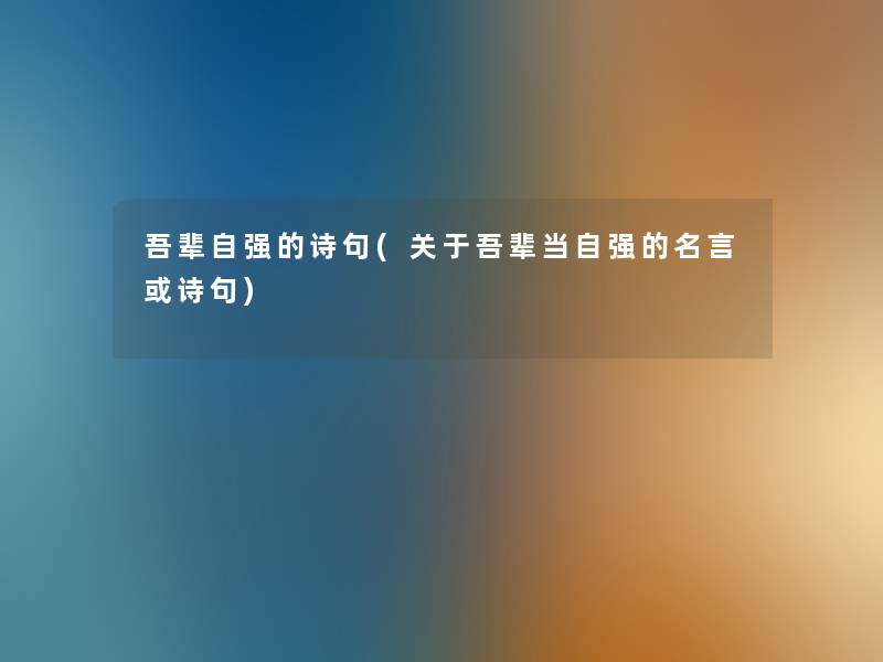 吾辈自强的诗句(关于吾辈当自强的名言或诗句) 吾辈自强的诗句(关于吾辈当自强的名言或诗句)