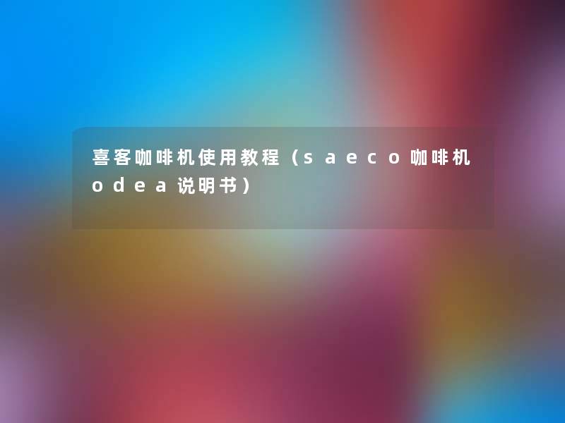 喜客咖啡机使用教程(saeco咖啡机odea说明书) 喜客咖啡机使用教程(saeco咖啡机odea说明书)