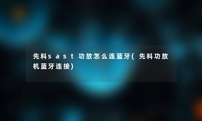 先科sast功放怎么连蓝牙(先科功放机蓝牙连接) 先科sast功放怎么连蓝牙(先科功放机蓝牙连接)