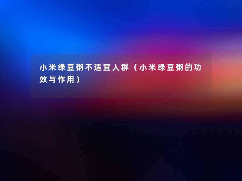 小米绿豆粥不适宜人群（小米绿豆粥的功效与作用）