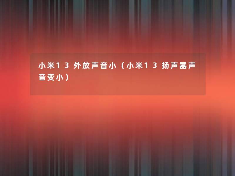 小米13外放声音小(小米13扬声器声音变小) 小米13外放声音小(小米13扬声器声音变小)