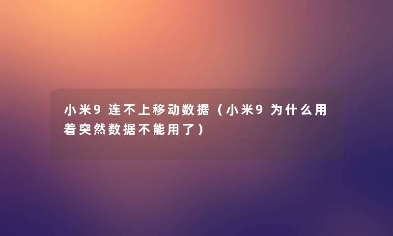 小米9连不上移动数据(小米9为什么用着突然数据不能用了) 小米9连不上移动数据(小米9为什么用着突然数据不能用了)