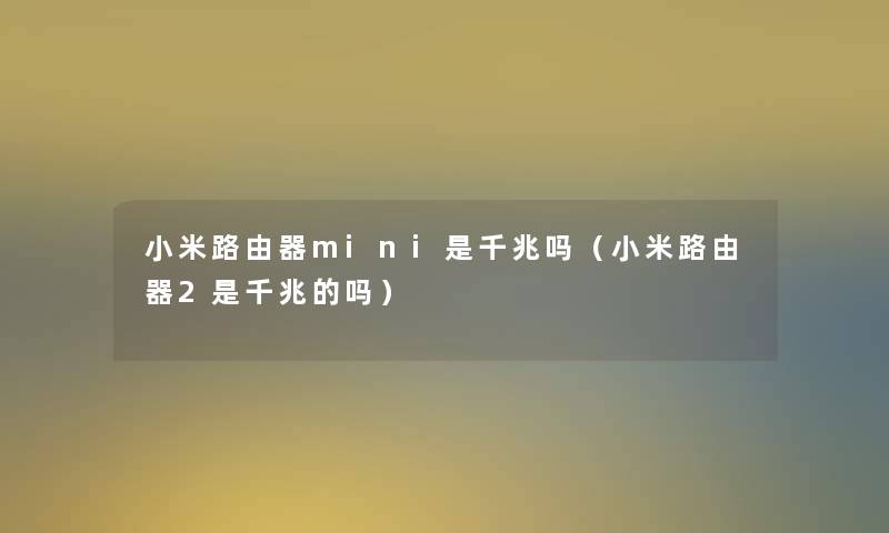 小米路由器mini是千兆吗(小米路由器2是千兆的吗) 小米路由器mini是千兆吗(小米路由器2是千兆的吗)