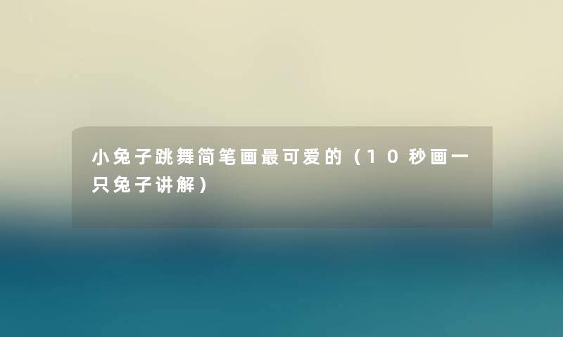 小兔子跳舞简笔画可爱的(10秒画一只兔子讲解) 小兔子跳舞简笔画可爱的(10秒画一只兔子讲解)