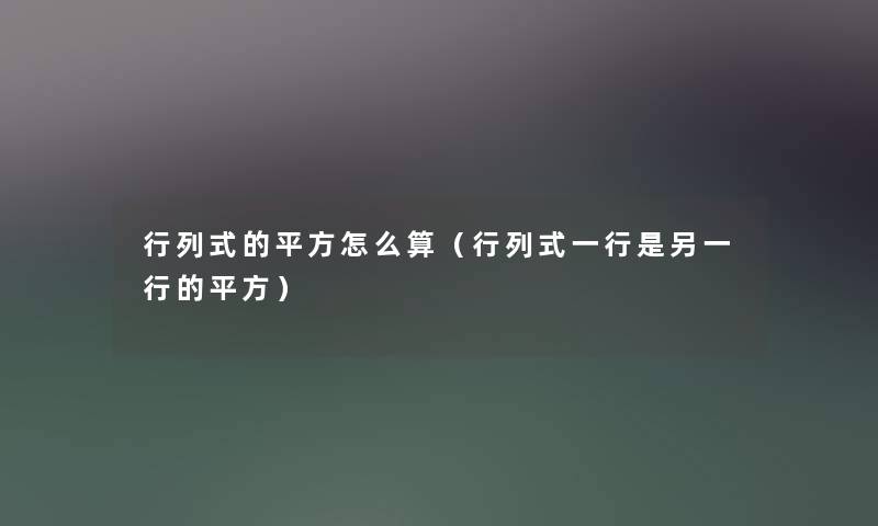 行列式的平方怎么算(行列式一行是另一行的平方) 行列式的平方怎么算(行列式一行是另一行的平方)
