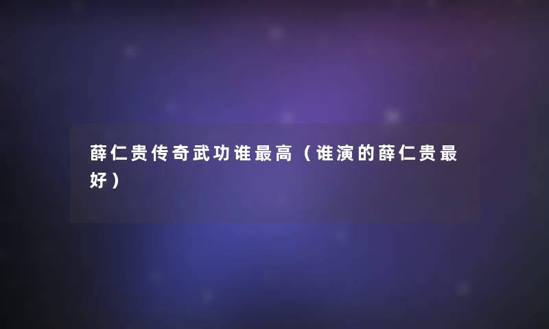 薛仁贵传奇武功谁高(谁演的薛仁贵好) 薛仁贵传奇武功谁高(谁演的薛仁贵好)