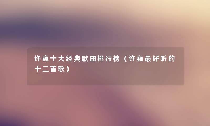 许巍一些经典歌曲整理榜(许巍好听的十二首歌) 许巍一些经典歌曲整理榜(许巍好听的十二首歌)