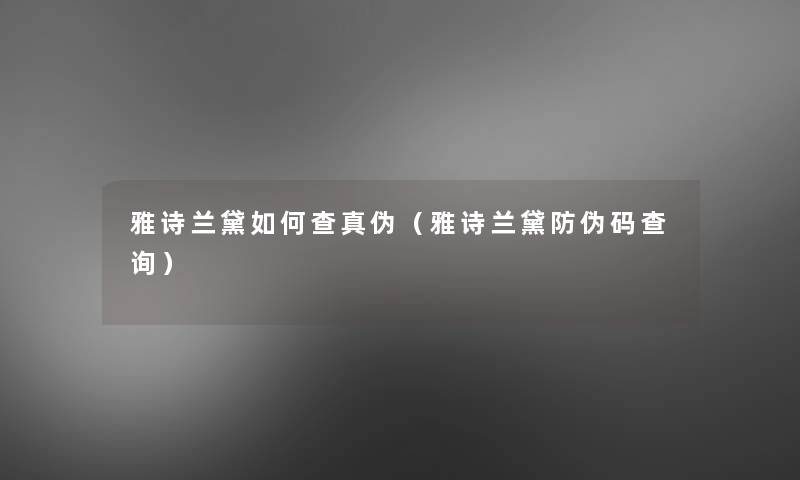 雅诗兰黛如何查真伪(雅诗兰黛防伪码查阅) 雅诗兰黛如何查真伪(雅诗兰黛防伪码查阅)