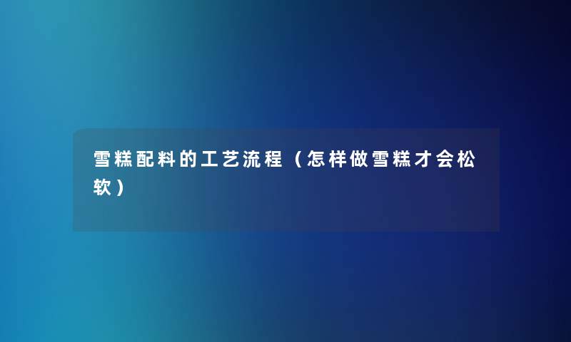 雪糕配料的工艺流程(怎样做雪糕才会松软) 雪糕配料的工艺流程(怎样做雪糕才会松软)