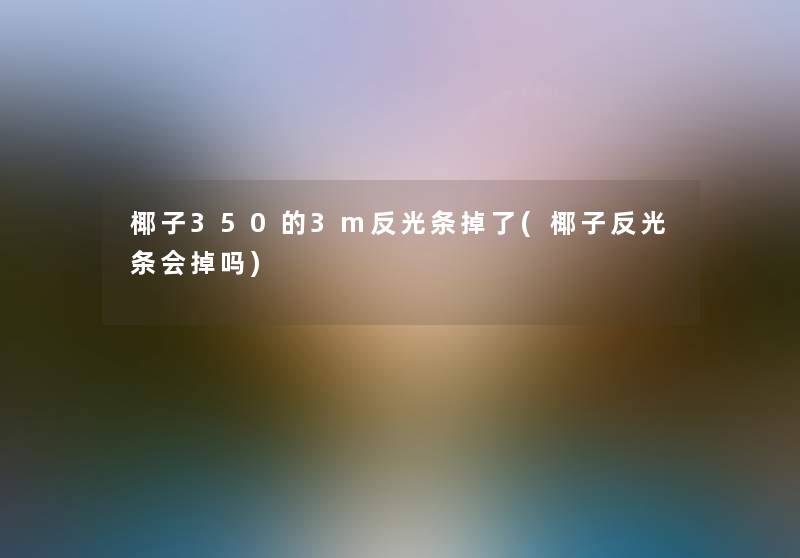 椰子350的3m反光条掉了(椰子反光条会掉吗) 椰子350的3m反光条掉了(椰子反光条会掉吗)