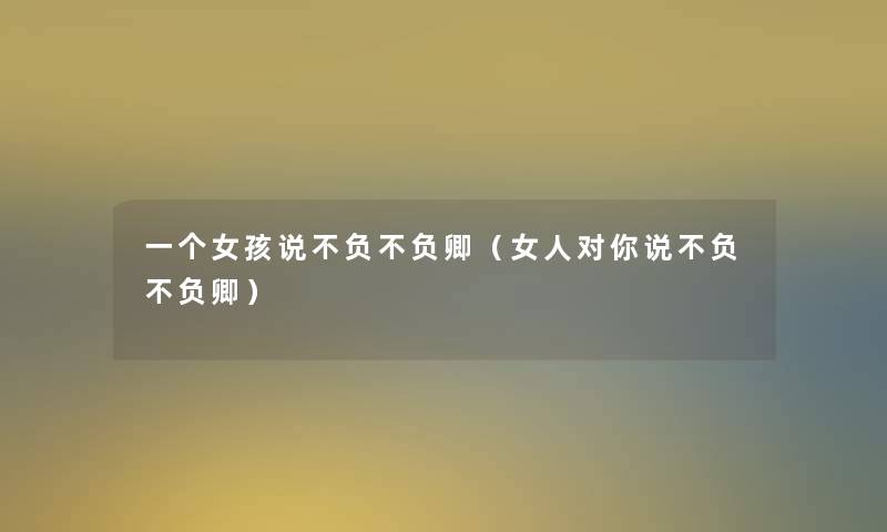 一个女孩说不负不负卿(女人对你说不负不负卿) 一个女孩说不负不负卿(女人对你说不负不负卿)
