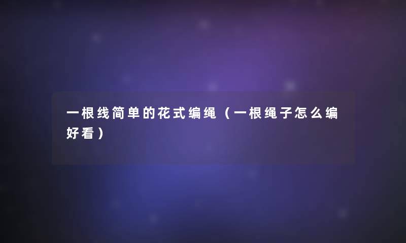 一根线简单的花式编绳(一根绳子怎么编好看) 一根线简单的花式编绳(一根绳子怎么编好看)