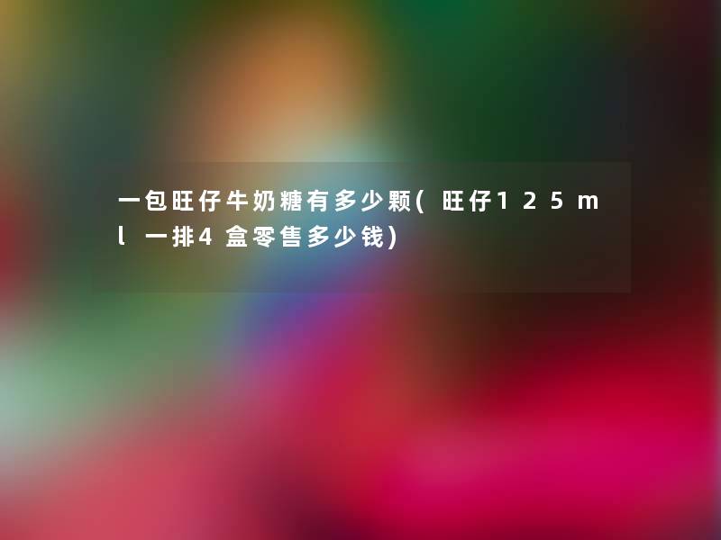 一包旺仔牛奶糖有多少颗(旺仔125ml一排4盒零售多少钱) 一包旺仔牛奶糖有多少颗(旺仔125ml一排4盒零售多少钱)