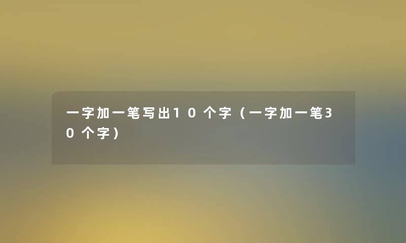 一字加一笔写出10个字(一字加一笔30个字) 一字加一笔写出10个字(一字加一笔30个字)