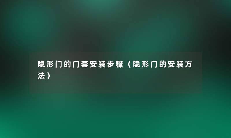 隐形门的门套安装步骤(隐形门的安装方法) 隐形门的门套安装步骤(隐形门的安装方法)