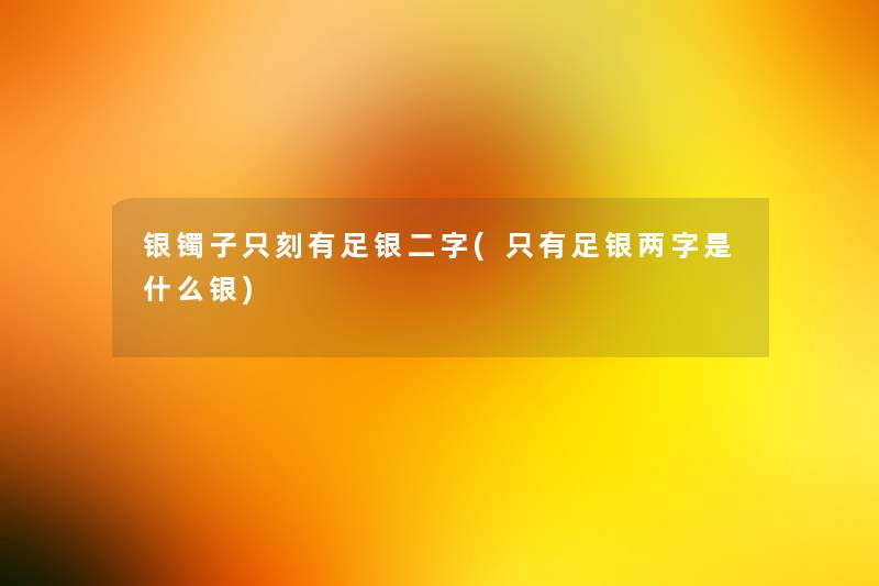 银镯子只刻有足银二字(只有足银两字是什么银) 银镯子只刻有足银二字(只有足银两字是什么银)
