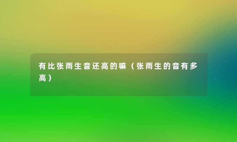 有比张雨生音还高的嘛(张雨生的音有多高) 有比张雨生音还高的嘛(张雨生的音有多高)